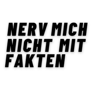 Nerv mich nicht mit Fakten